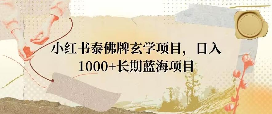 小红书泰佛牌玄学项目，日入1000+，打破传统，长期蓝海项目-E网资源
