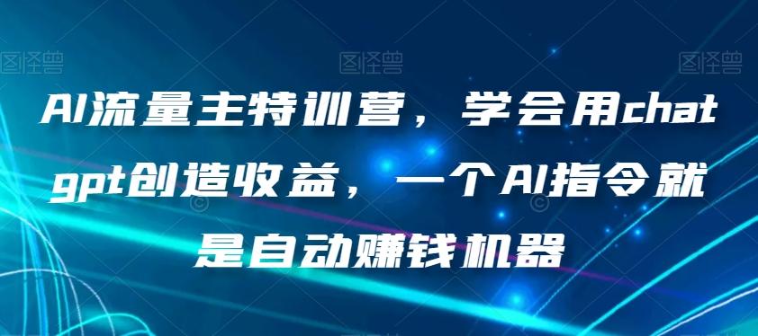 AI流量主特训营，学会用chatgpt创造收益，一个AI指令就是自动赚钱机器-E网资源