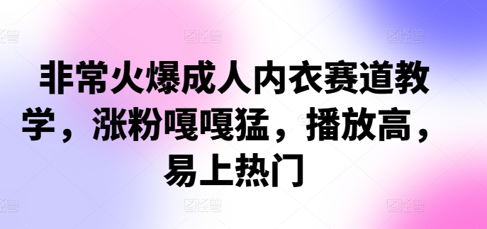 非常火爆成人内衣赛道教学，​涨粉嘎嘎猛，播放高，易上热门-E网资源