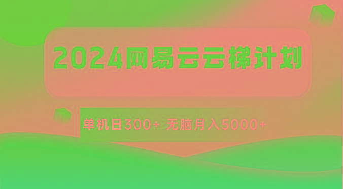 2024网易云云梯计划 单机日300+ 无脑月入5000+-E网资源