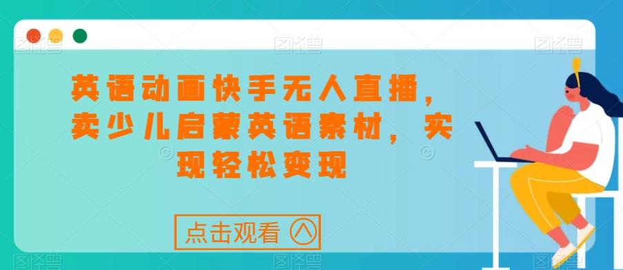 英语动画快手无人直播，卖少儿启蒙英语素材，实现轻松变现-E网资源