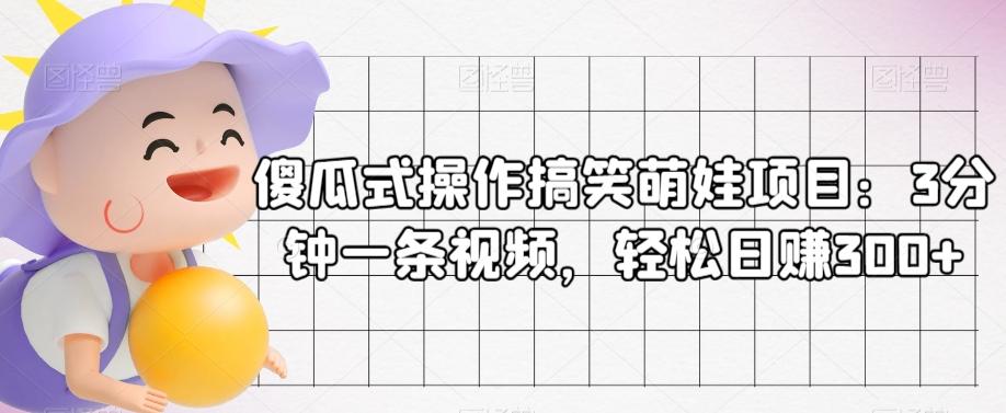 傻瓜式操作搞笑萌娃项目：3分钟一条视频，轻松日赚300+-E网资源