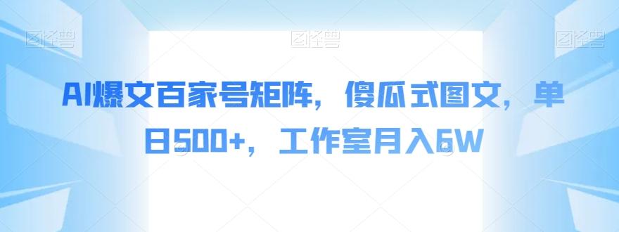 AI爆文百家号矩阵，傻瓜式图文，单日500+，工作室月入6W【揭秘】-E网资源