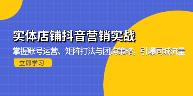 实体店铺抖音营销实战：掌握账号运营、矩阵打法与团购策略，引爆同城流量-E网资源