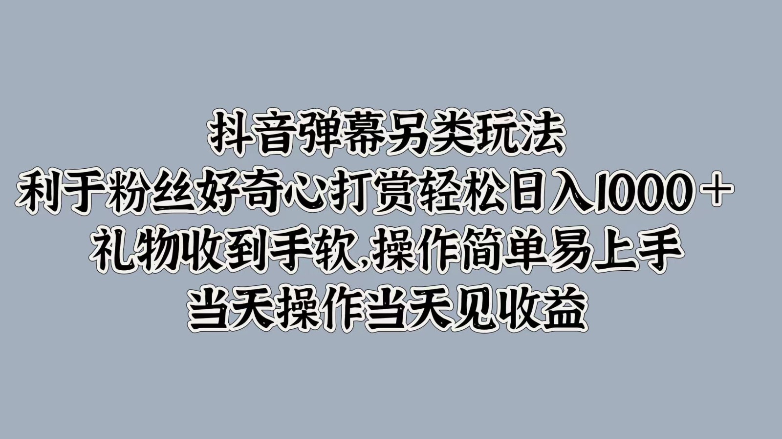 抖音弹幕另类玩法，利于粉丝好奇心打赏轻松日入1000＋ 礼物收到手软，操作简单-E网资源