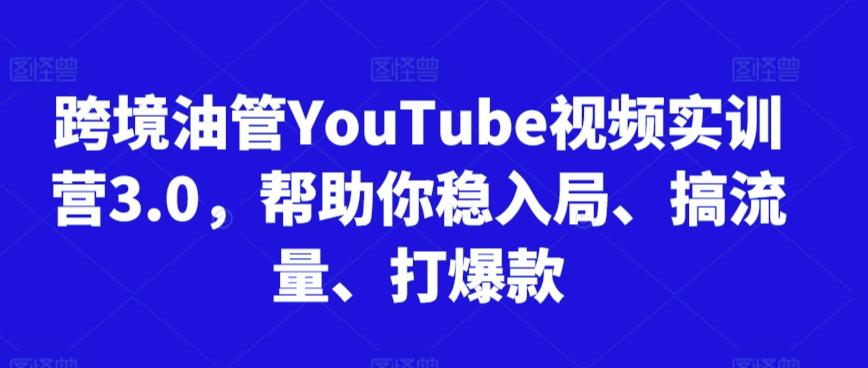 跨境油管YouTube视频实训营3.0，帮助你稳入局、搞流量、打爆款-E网资源