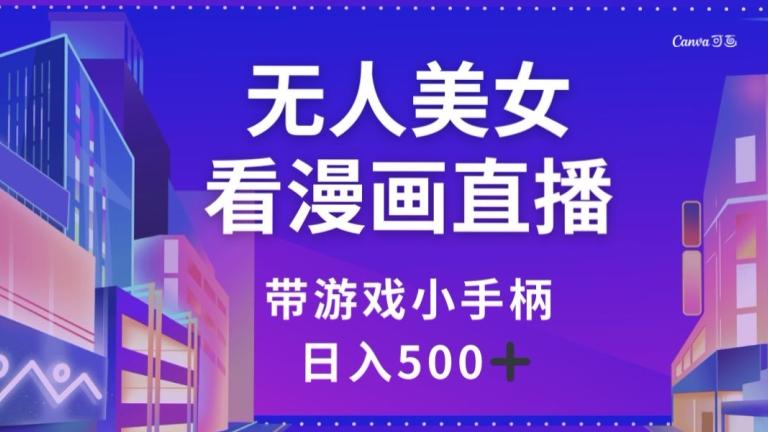无人美女看漫画直播，带游戏小手柄，日入500+【揭秘】-E网资源