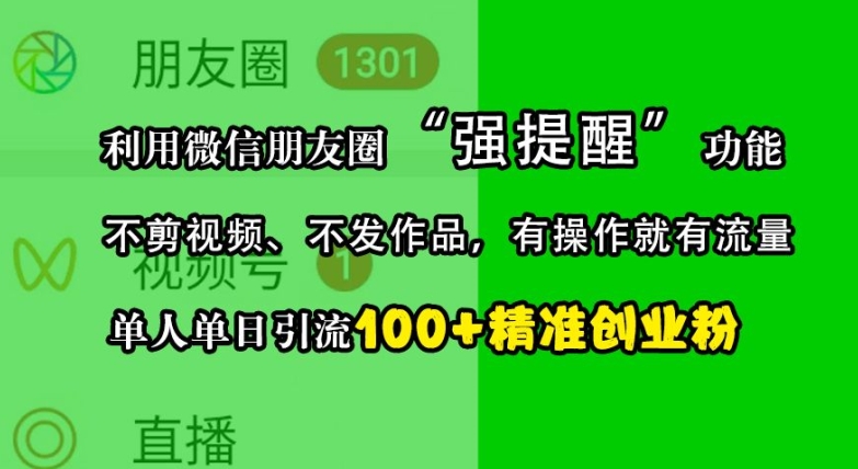 利用微信朋友圈“强提醒”功能，引流精准创业粉，不剪视频、不发作品，单人单日引流100+创业粉-E网资源