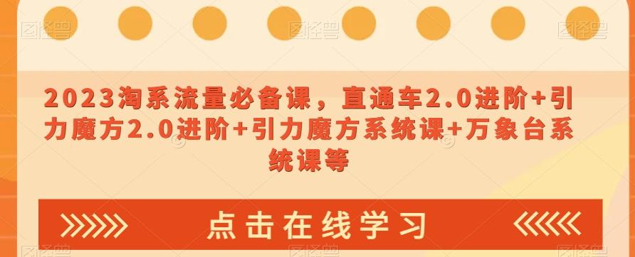 2023淘系流量必备课，直通车2.0进阶+引力魔方2.0进阶+引力魔方系统课+万象台系统课等-E网资源