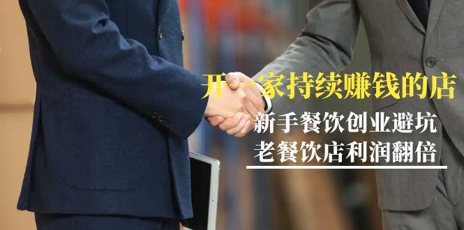 教你开一家-持续赚钱店，小白餐饮创业避坑，老餐饮店利润翻倍-99节无水印-E网资源
