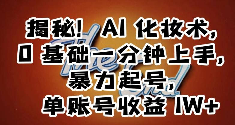 揭秘！AI化妆术，0基础一分钟上手，暴力起号，单账号收益1W+-E网资源