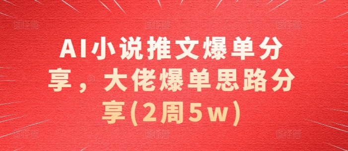 AI小说推文爆单分享，大佬爆单思路分享(2周5w)-E网资源