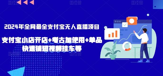 2024年全网最全支付宝无人直播项目，支付宝小店开店+考古加使用+单品快速铺短视频挂车等【揭秘】-E网资源