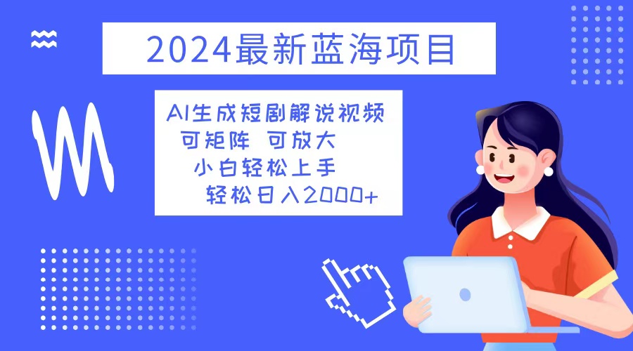 2024最新蓝海项目 AI生成短剧解说视频 小白轻松上手 日入2000+-E网资源