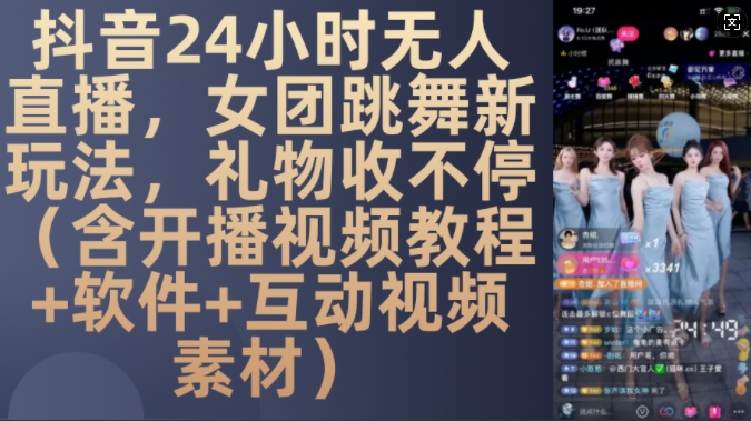 DY 24小时无人直播，女团跳舞新玩法，礼物收不停(含开播视频教程+软件+互动视频素材)【揭秘】-E网资源