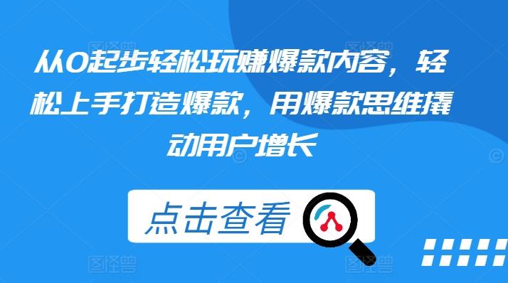 从0起步轻松玩赚爆款内容，轻松上手打造爆款，用爆款思维撬动用户增长-E网资源
