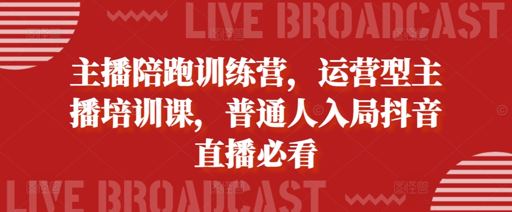 主播陪跑训练营，运营型主播培训课，普通人入局抖音直播必看-E网资源