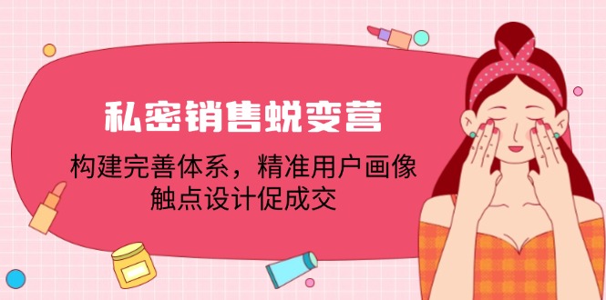 私密销售蜕变营：构建完善体系，精准用户画像，触点设计促成交-E网资源