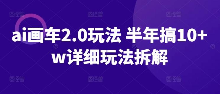 ai画车2.0玩法 半年搞10+w详细玩法拆解【揭秘】-E网资源
