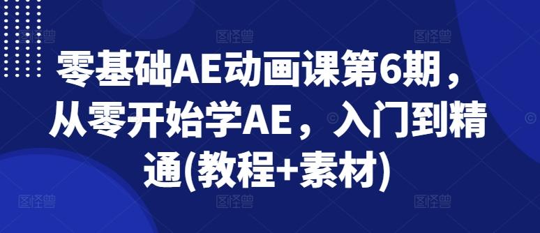 零基础AE动画课第6期，从零开始学AE，入门到精通(教程+素材)-E网资源