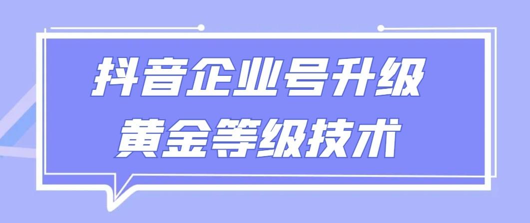 【全网首发】抖音企业号升级黄金等级技术，一单50到100元-E网资源