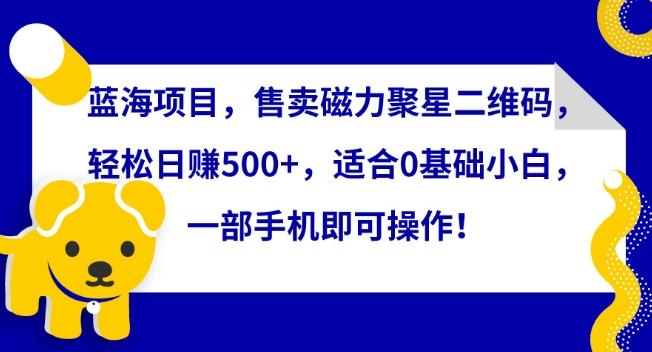 蓝海项目，售卖磁力聚星二维码，轻松日赚500+，适合0基础小白，一部手机即可操作【揭秘】-E网资源