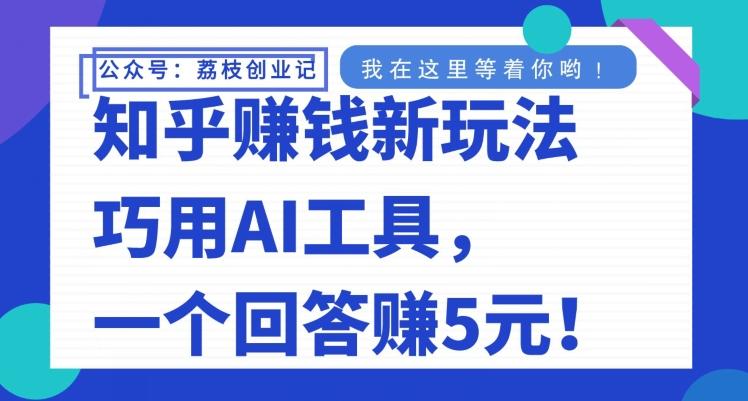 知乎赚钱新玩法，巧用AI工具，一个回答赚5元-E网资源