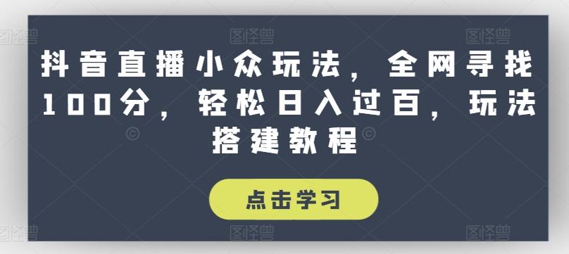 抖音直播小众玩法，全网寻找100分，轻松日入过百，玩法搭建教程【揭秘】-E网资源