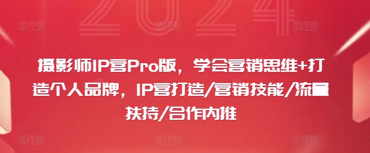 摄影师IP营Pro版，学会营销思维+打造个人品牌，IP营打造/营销技能/流量扶持/合作内推-E网资源