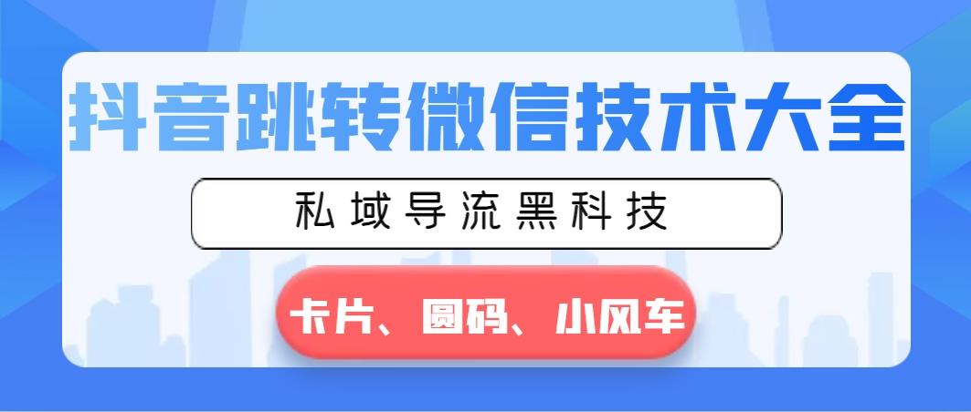 抖音跳转微信技术大全，私域导流黑科技—卡片圆码小风车-E网资源