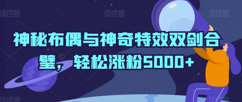 神秘布偶与神奇特效双剑合璧，轻松涨粉5000+【揭秘】-E网资源