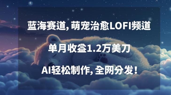 蓝海赛道，萌宠治愈LOFI频道，单月收益1.2万美刀，AI轻松制作，全网分发【揭秘】-E网资源
