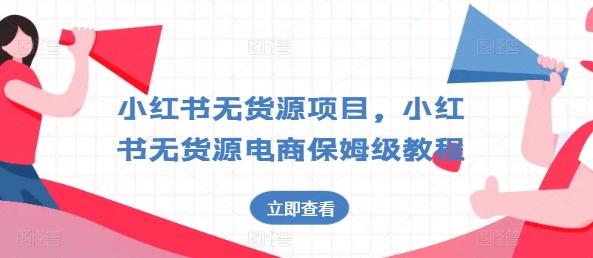 小红书无货源项目，小红书无货源电商保姆级教程【揭秘】-E网资源