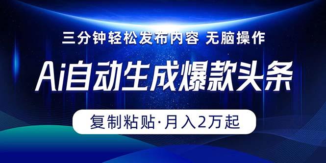 Ai一键自动生成爆款头条，三分钟快速生成，复制粘贴即可完成， 月入2万+-E网资源