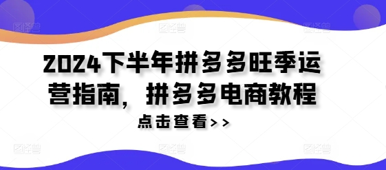 2024下半年拼多多旺季运营指南，拼多多电商教程-E网资源