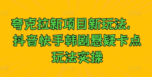 夸克拉新项目新玩法， 抖音快手韩剧悬疑卡点玩法实操-E网资源