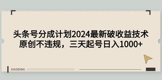 (9455期)头条号分成计划2024最新破收益技术，原创不违规，三天起号日入1000+-E网资源