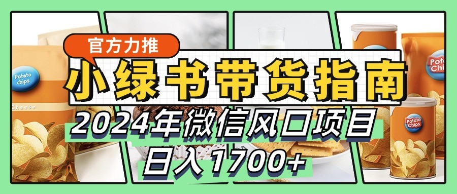 小绿书带货完全教学指南，2024年微信风口项目，日入1700+-E网资源
