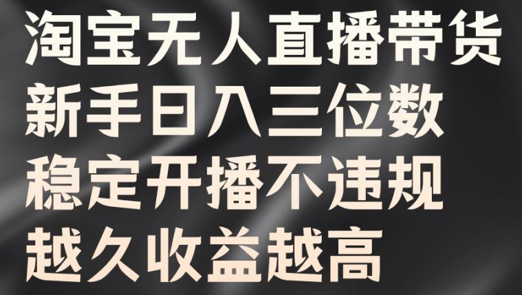淘宝无人直播带货，新手日入三位数，稳定开播不违规，越久收益越高【揭秘】-E网资源