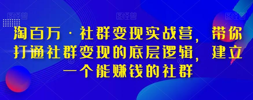 淘百万·社群变现实战营，带你打通社群变现的底层逻辑，建立一个能赚钱的社群-E网资源