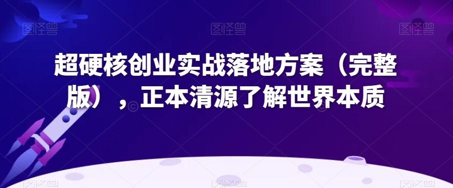 超硬核创业实战落地方案（完整版），正本清源了解世界本质-E网资源