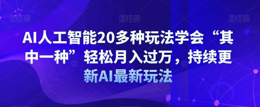 AI人工智能20多种玩法学会“其中一种”轻松月入过万，持续更新AI最新玩法-E网资源