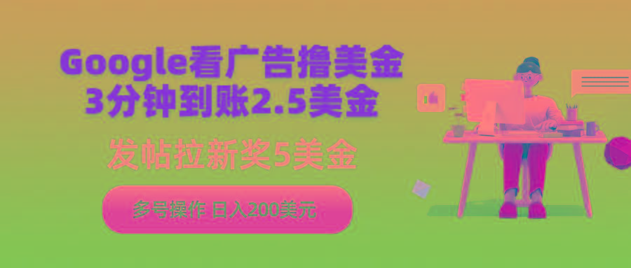 (9678期)Google看广告撸美金，3分钟到账2.5美金，发帖拉新5美金，多号操作，日入...-E网资源