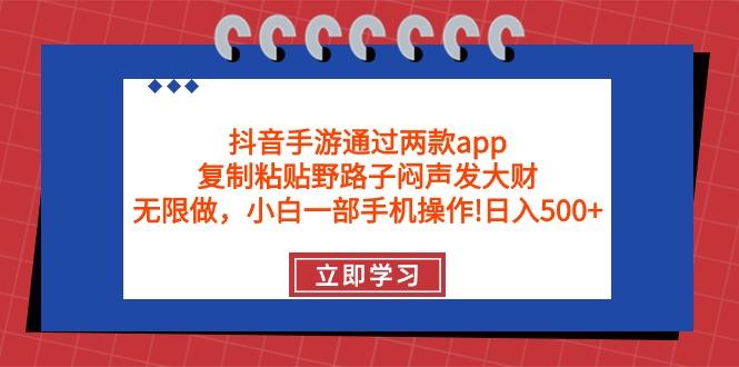 (9912期)抖音手游通过两款app，复制粘贴野路子闷声发大财，无限做 一部手机日入500+-E网资源