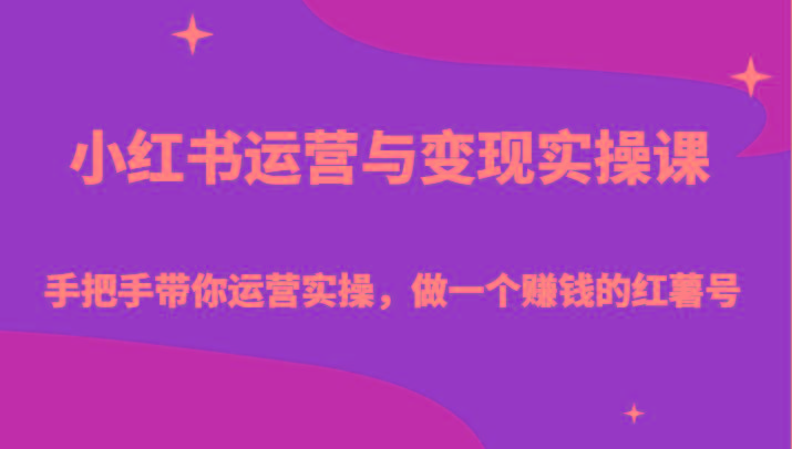 小红书运营与变现实操课-手把手带你运营实操，做一个赚钱的红薯号-E网资源