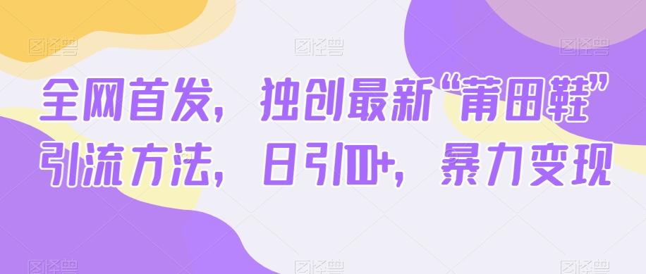 全网首发，独创最新“莆田鞋”引流方法，日引100+，暴力变现-E网资源