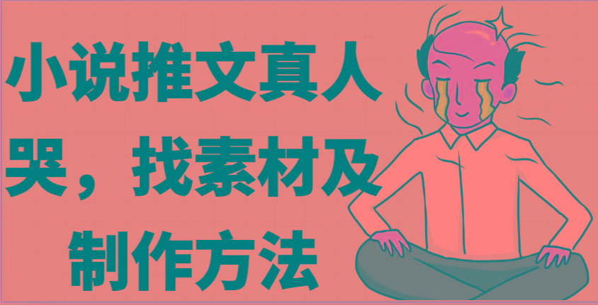 小说推文真人出镜哭，找素材及制作方法-E网资源