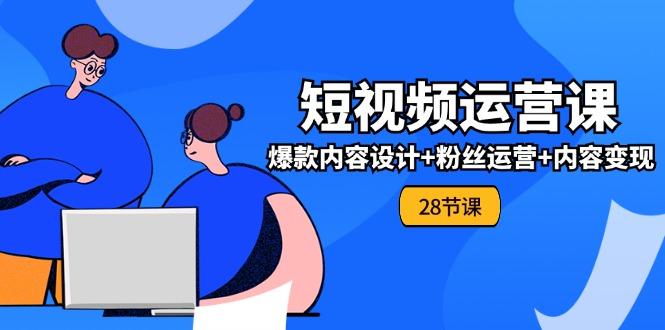 0基础学习短视频运营-全套实战课，爆款内容设计+粉丝运营+内容变现(28节-E网资源