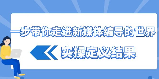 一步带你走进新媒体编导的世界，实操定义结果(17节课)-E网资源