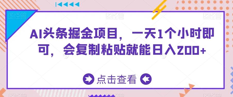 AI头条掘金项目，一天1个小时即可，会复制粘贴就能日入200+-E网资源